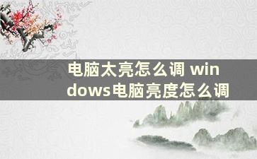 电脑太亮怎么调 windows电脑亮度怎么调